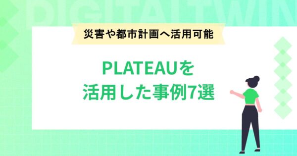 PLATEAU（プラトー）を活用した事例7選！災害や都市計画へ活用可能