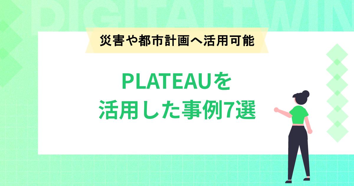 PLATEAU(プラトー)を活用した事例7選!災害や都市計画へ活用可能