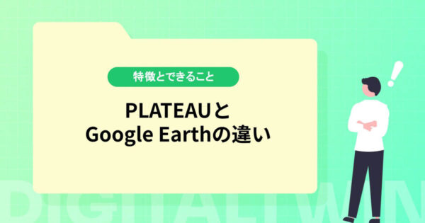 PLATEAU（プラトー）とGoogle Earthの違いとは？特徴とできることを紹介