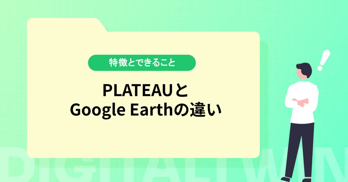 PLATEAU（プラトー）とGoogle Earthの違いとは？特徴とできることを紹介