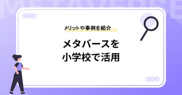メタバースを小学校で活用するメリットとは?活用事例も紹介