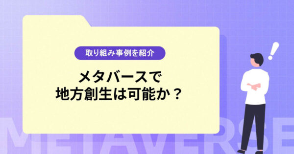 メタバースの活用で地方創生は実現可能か？取り組み事例を紹介