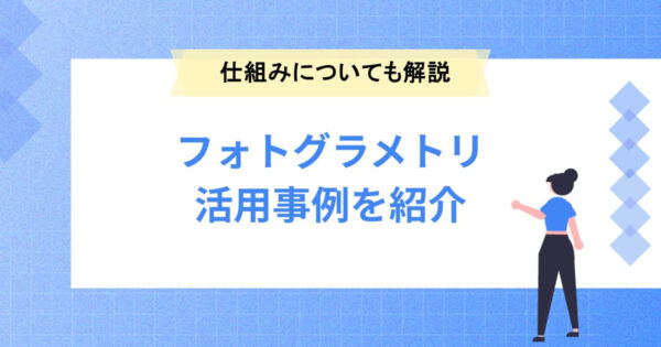 フォトグラメトリの活用事例を紹介！仕組みについても解説