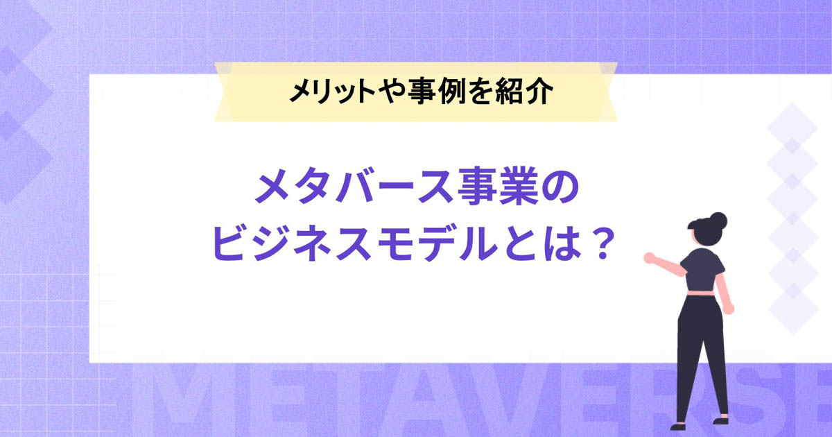メタバース事業のビジネスモデルとは?活用メリットや国内外の事例も紹介