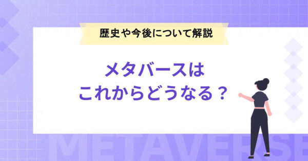 メタバースはこれからどうなる？歴史や今後について解説