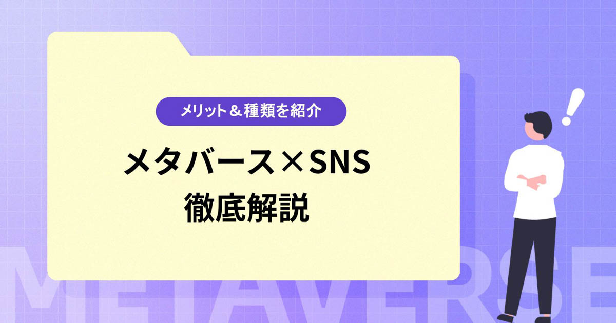 メタバース×SNS|その違いやメタバース型SNSを利用するメリット・種類を徹底解説