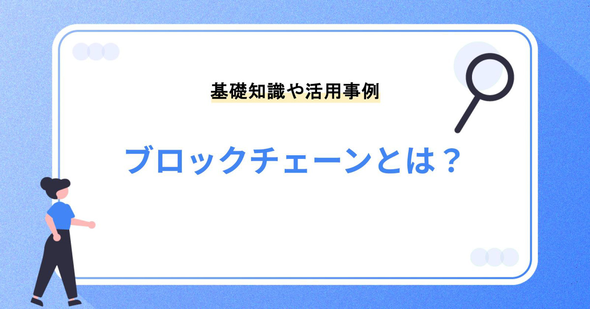 ブロックチェーンとは?基礎知識と基本情報|活用事例など