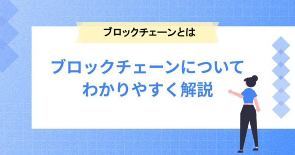 ブロックチェーンをどこよりもわかりやすく徹底解説！