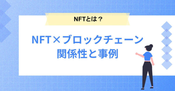 NFTとは？ブロックチェーンとの関係性や活用事例を解説！