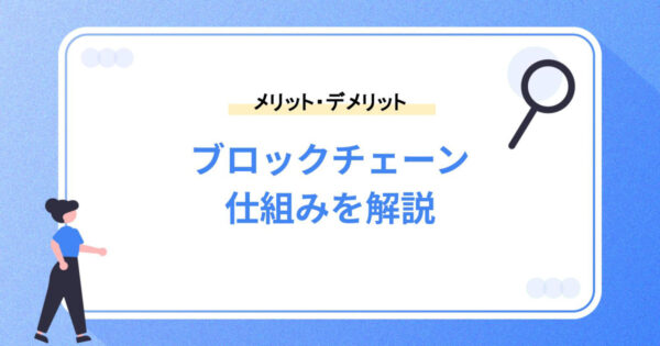 ブロックチェーンの仕組みとは？メリット・デメリットや活用事例を解説！