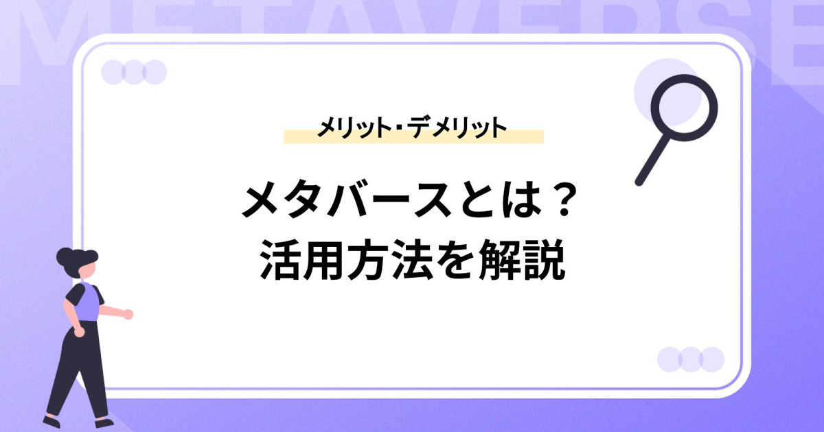メタバースとは?メリット・デメリットや活用方法を解説