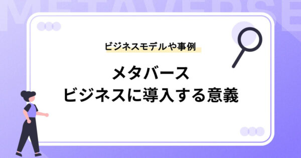 今、メタバースをビジネスに取り入れるべき意義とは？ビジネスモデルや事例もご紹介