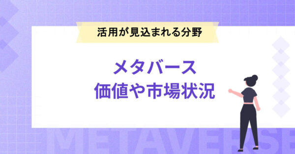 メタバースの価値として考えられる側面とは？最大化させる方法や市場状況、今後活用が見込まれる分野を解説