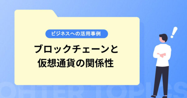 ブロックチェーンと仮想通貨の関係性は？ビジネスへの活用事例も紹介