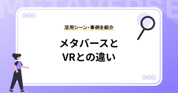 メタバースとはどのような意味？VRとの違いや活用シーン、メリット・デメリット、具体事例をご紹介