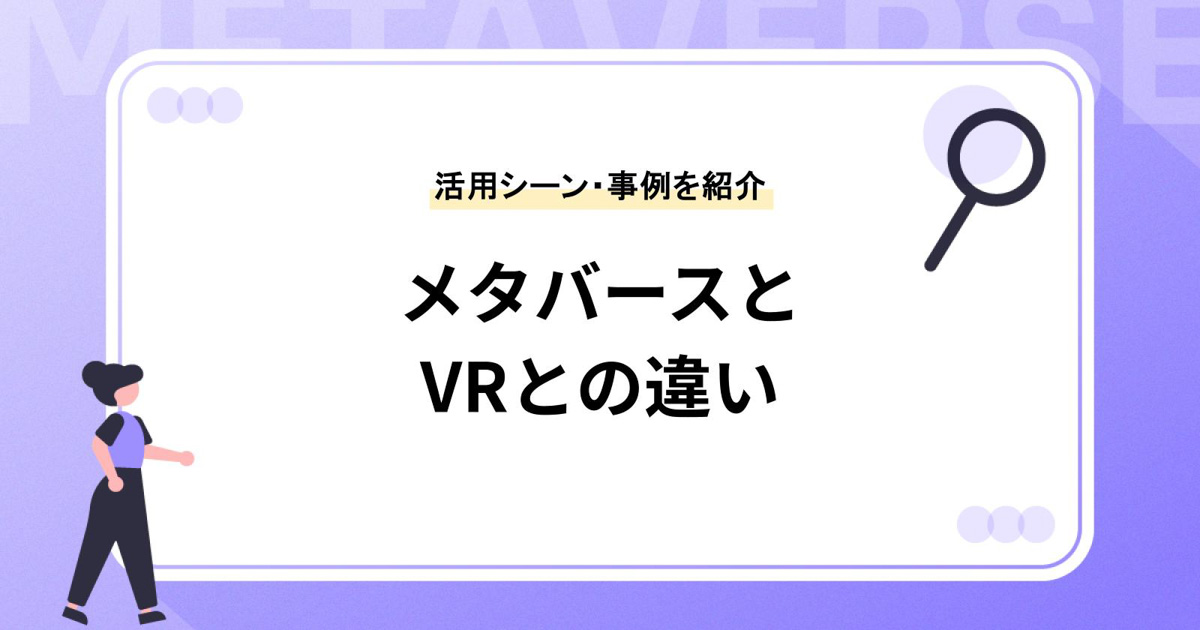 メタバースとはどのような意味?VRとの違いや活用シーン、メリット・デメリット、具体事例をご紹介