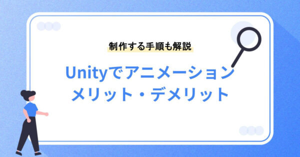 Unityでアニメーションを作るメリット・デメリットとは？制作する手順も解説