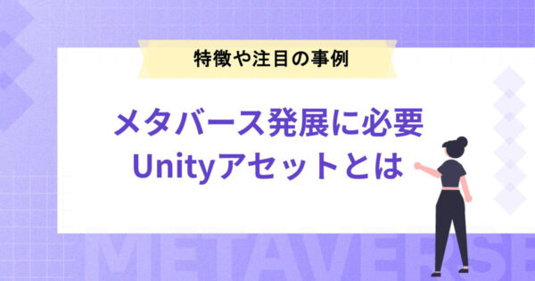メタバースの発展に欠かせないUnityアセットとは？特徴や注目のプロジェクトを紹介！