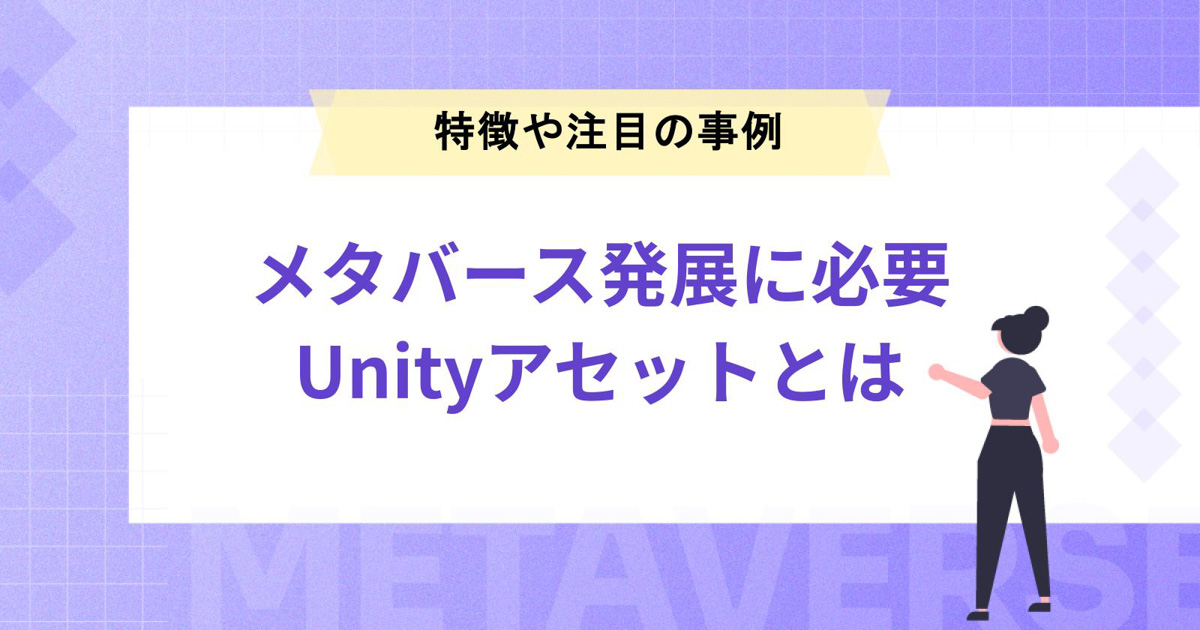 メタバースの発展に欠かせないUnityアセットとは?特徴や注目のプロジェクトを紹介!