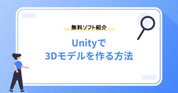 Unityで3Dモデルを作る方法！簡単に作成できる無料ソフトも紹介