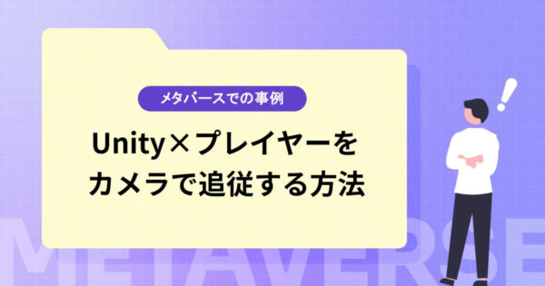 【Unity】プレイヤーをカメラで追従する方法は？応用テクニックやメタバースでの活用事例も紹介