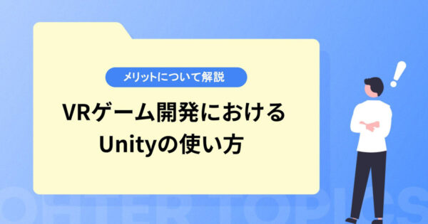 VRゲーム開発におけるUnityの使い方やメリットについて解説！