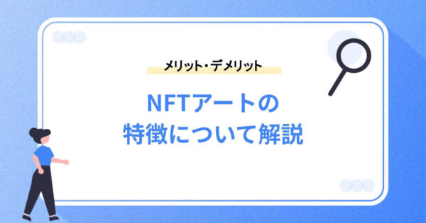 NFTアートの特徴｜メリットやデメリットについて解説！