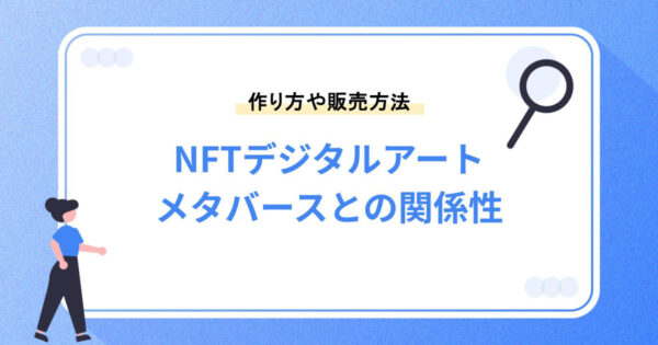 NFTデジタルアートとは？作り方や販売方法・メタバースとの関係性を紹介