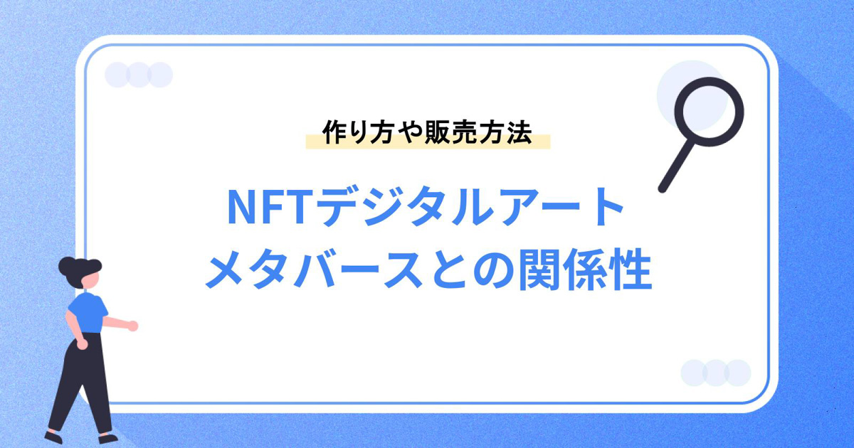 NFTデジタルアートとは?作り方や販売方法・メタバースとの関係性を紹介