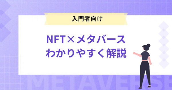 【入門者向け】NFTの基礎からメタバースとの関係までを簡潔に解説