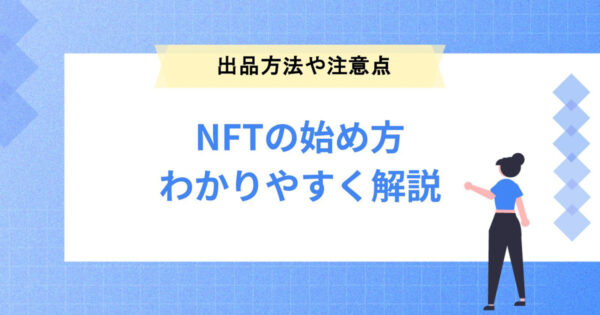NFTの始め方！購入・出品方法や注意点も分かりやすく説明します