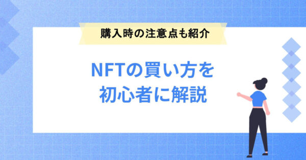 NFTの買い方を初心者にもわかりやすく解説｜購入時の注意点も紹介