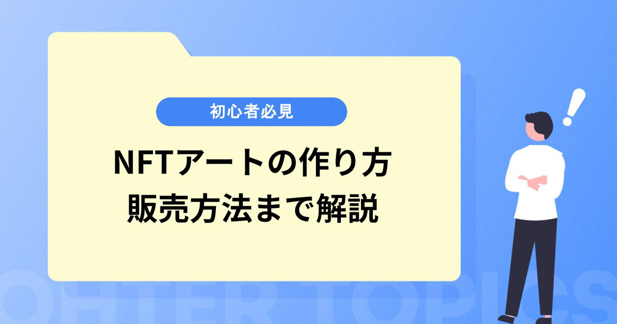【初心者必見】NFTアートの作り方|手順や販売方法まで徹底解説