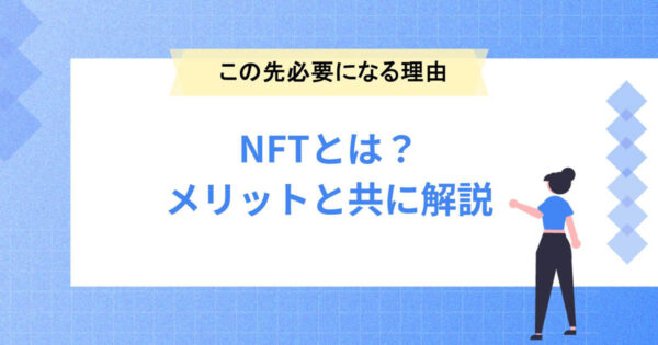 NFTとは？NFTがこの先必要になる理由やメリットを解説