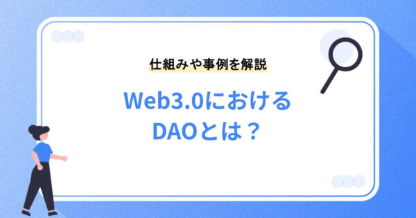 Web3.0におけるDAOとは？仕組みや事例を分かりやすく解説！