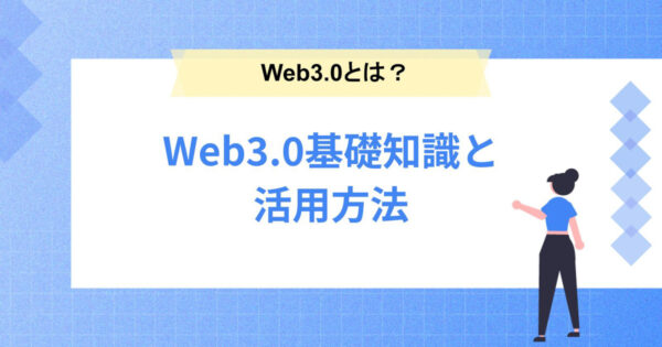 Web3.0とは？基礎知識と活用方法を分かりやすく解説！