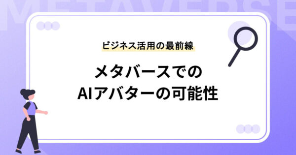 メタバースでのAIアバターの可能性と導入方法：ビジネス活用の最前線