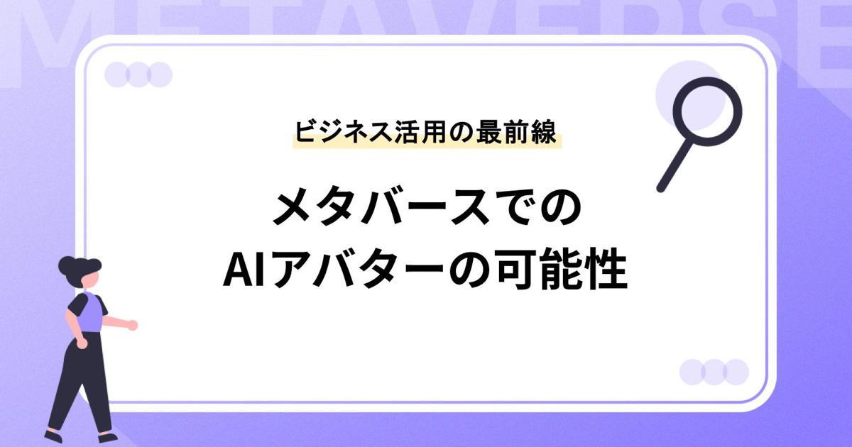 メタバースでのAIアバターの可能性と導入方法:ビジネス活用の最前線