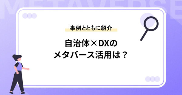 【自治体×DX】活用事例10選｜メタバースを活用するメリットを解説