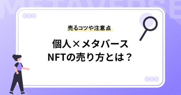 個人によるメタバースでのNFTの売り方とは？事例やプラットフォーム、売るコツ、注意点などもご紹介