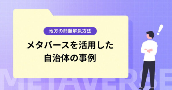 地方が抱える問題の解決方法とは？メタバースを活用した自治体の事例を紹介！