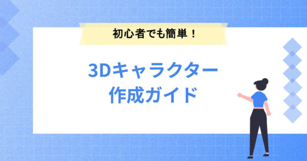 初心者でも簡単！3Dキャラクター作成ガイド：おすすめのツールや手順