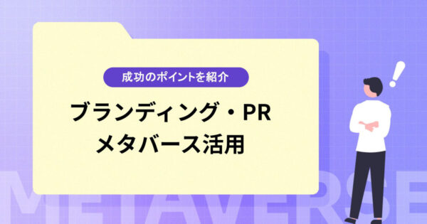 ブランディング・PRにメタバースを活用するメリットとは？デメリットや成功のポイントなどもご紹介