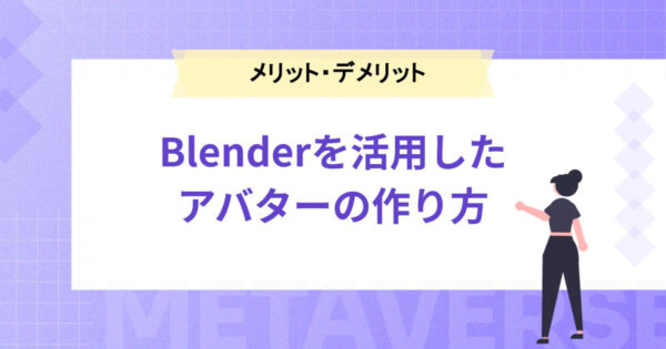 Blenderを活用したアバター作り方を解説。操作方法やメリット・デメリットなどもご紹介
