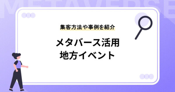 地方イベントの集客にメタバースを活用するメリット・デメリットとは？集客方法や事例もご紹介