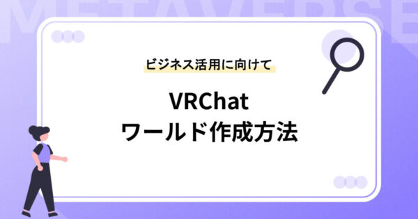 VRChat内でワールドを作成する方法｜ビジネス活用に向けた基本と注意点