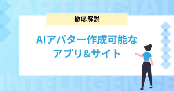 AIアバターを作成できるおすすめアプリ・サイトを徹底解説！