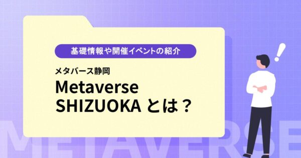 「Metaverse SHIZUOKA（メタバース静岡）」とは？基本情報や開催イベントを紹介