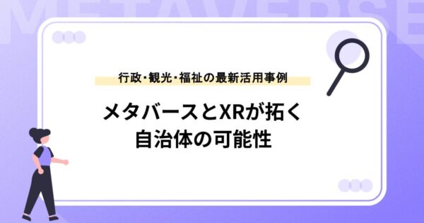 メタバースとXRが拓く自治体の可能性｜行政・観光・福祉の最新活用事例
