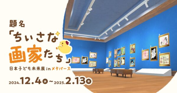 ＜視聴回数×1円を児童養護施設に寄付＞題名「ちいさな画家たち」日本子ども未来展inメタバース　2024年12月4日(水)〜2025年2月13日(木)開催